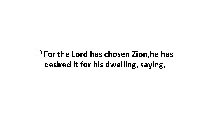 13 For the Lord has chosen Zion, he has desired it for his dwelling,