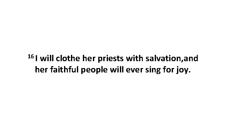 16 I will clothe her priests with salvation, and her faithful people will ever