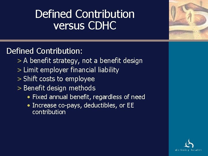 Defined Contribution versus CDHC Defined Contribution: > A benefit strategy, not a benefit design