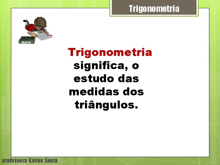 Trigonometria significa, o estudo das medidas dos triângulos. professora Kaline Souza 