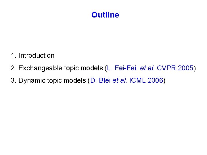 Outline 1. Introduction 2. Exchangeable topic models (L. Fei-Fei. et al. CVPR 2005) 3.