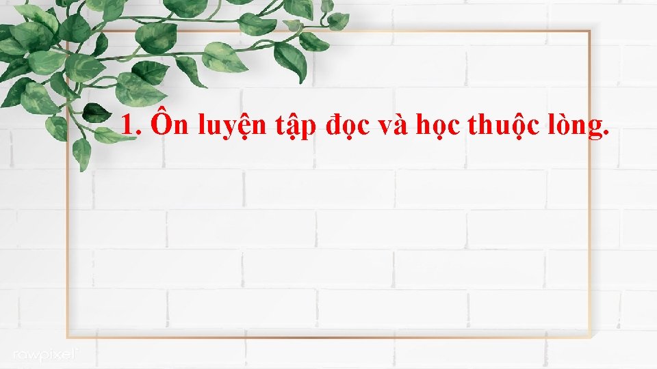 1. Ôn luyện tập đọc và học thuộc lòng. 