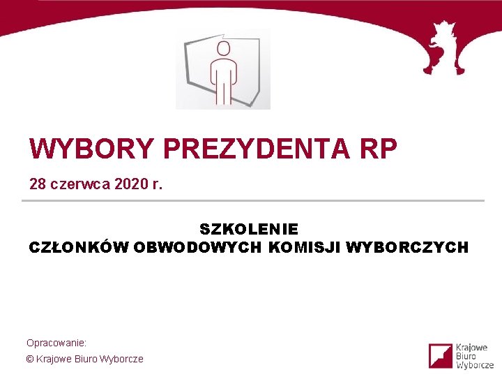 WYBORY PREZYDENTA RP 28 czerwca 2020 r. SZKOLENIE CZŁONKÓW OBWODOWYCH KOMISJI WYBORCZYCH Opracowanie: ©