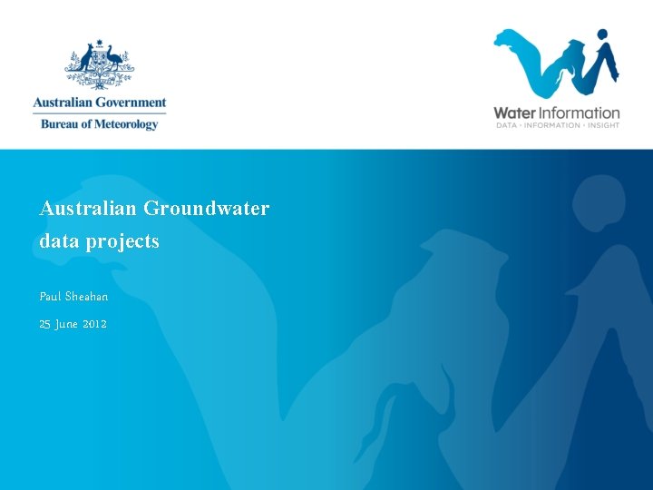 Australian Groundwater data projects Paul Sheahan 25 June 2012 Australian Groundwater data projects Paul Sheahan 25 June 2012