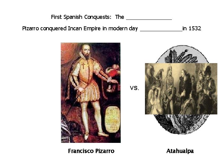 First Spanish Conquests: The ________ Pizarro conquered Incan Empire in modern day _______in 1532