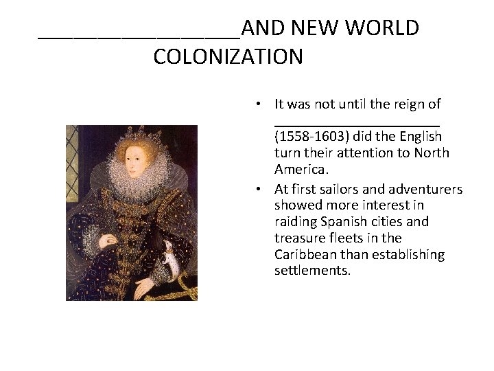 _________AND NEW WORLD COLONIZATION • It was not until the reign of ___________ (1558