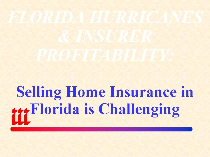 FLORIDA HURRICANES & INSURER PROFITABILITY: Selling Home Insurance in Florida is Challenging 