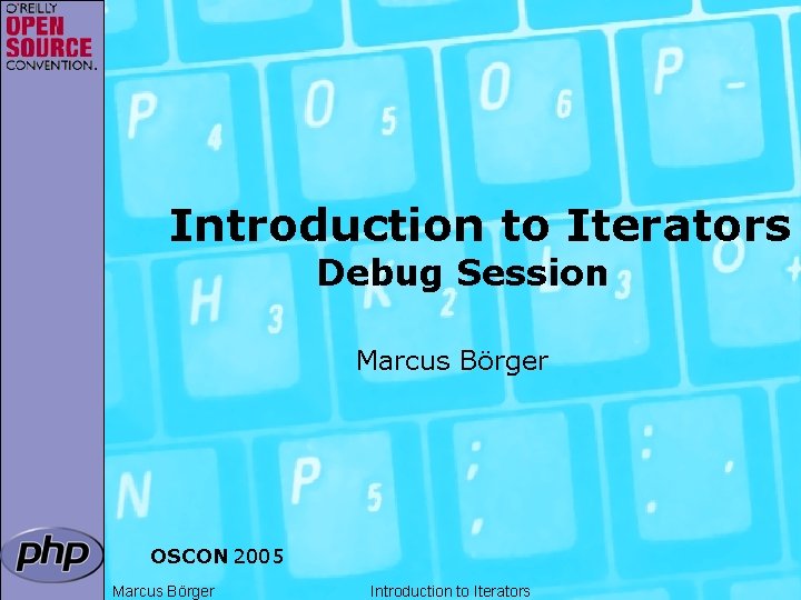 Introduction to Iterators Debug Session Marcus Börger OSCON 2005 Marcus Börger Introduction to Iterators