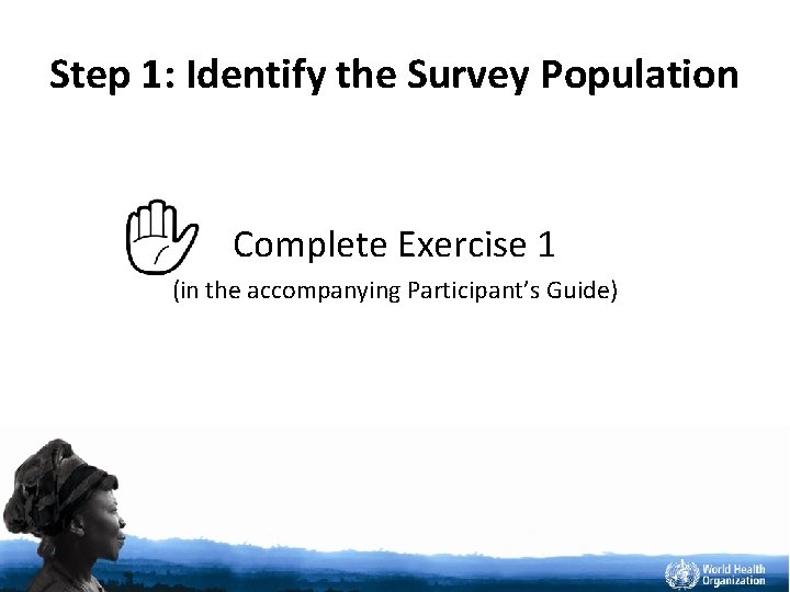 Step 1: Identify the Survey Population Complete Exercise 1 (in the accompanying Participant’s Guide)