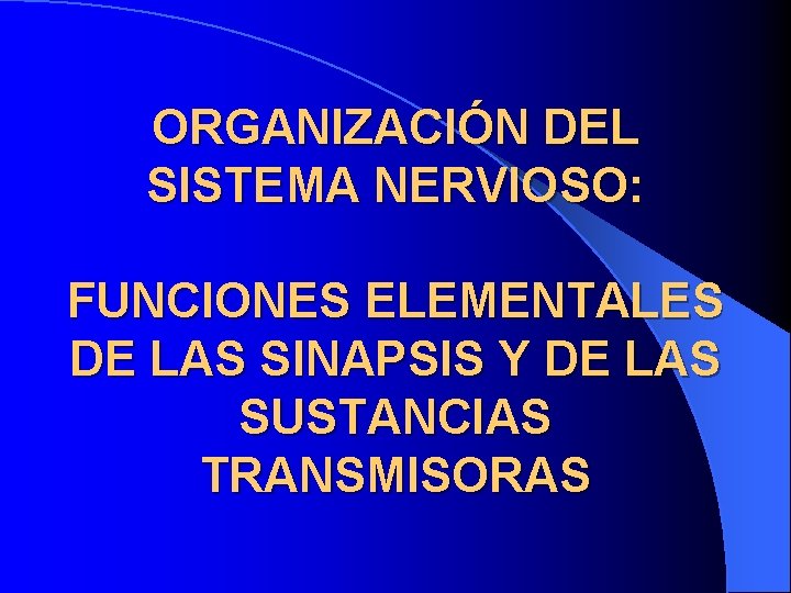 ORGANIZACIÓN DEL SISTEMA NERVIOSO: FUNCIONES ELEMENTALES DE LAS SINAPSIS Y DE LAS SUSTANCIAS TRANSMISORAS
