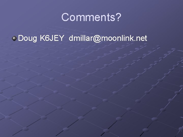 Comments? Doug K 6 JEY dmillar@moonlink. net 