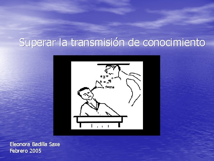 Superar la transmisión de conocimiento Eleonora Badilla Saxe Febrero 2005 
