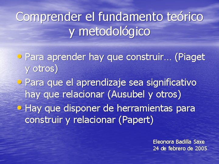 Comprender el fundamento teórico y metodológico • Para aprender hay que construir… (Piaget y