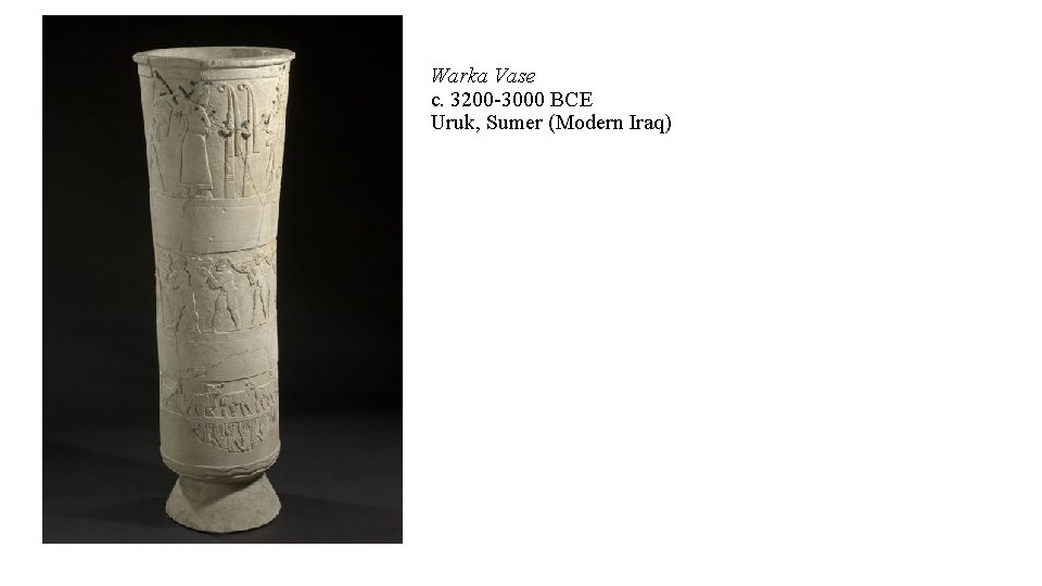 Warka Vase c. 3200 -3000 BCE Uruk, Sumer (Modern Iraq) 