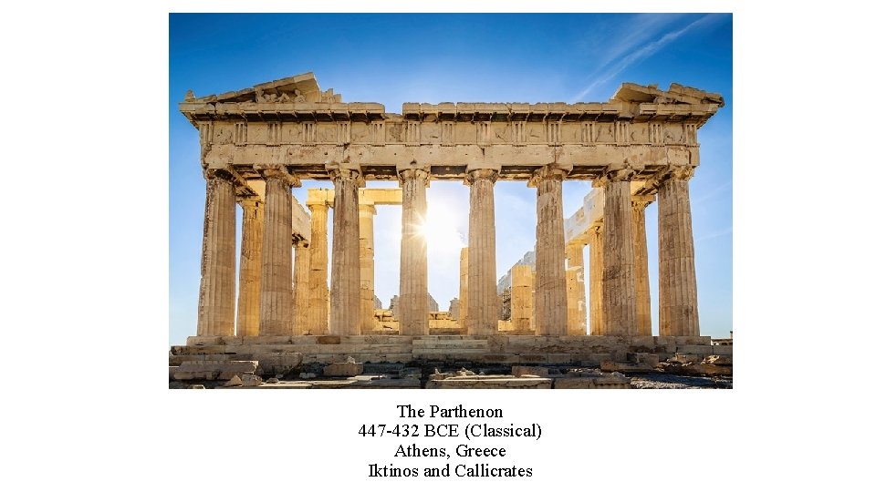 The Parthenon 447 -432 BCE (Classical) Athens, Greece Iktinos and Callicrates 