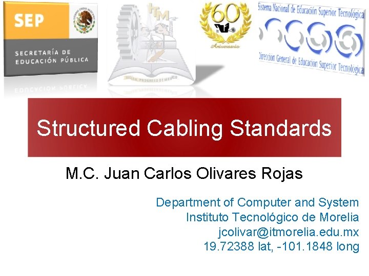 Structured Cabling Standards M. C. Juan Carlos Olivares Rojas Department of Computer and System