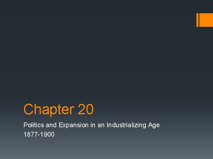 Chapter 20 Politics and Expansion in an Industrializing Age 1877 -1900 