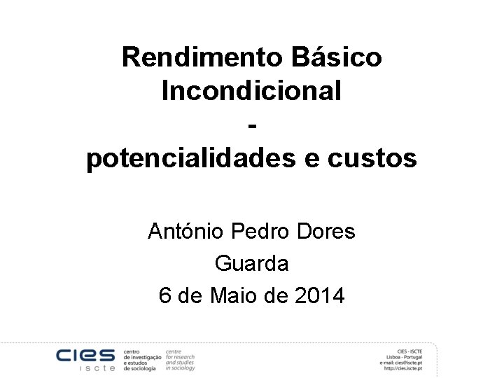 Rendimento Básico Incondicional potencialidades e custos António Pedro Dores Guarda 6 de Maio de