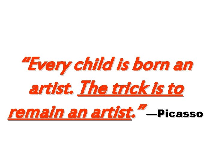“Every child is born an artist. The trick is to remain an artist. ”