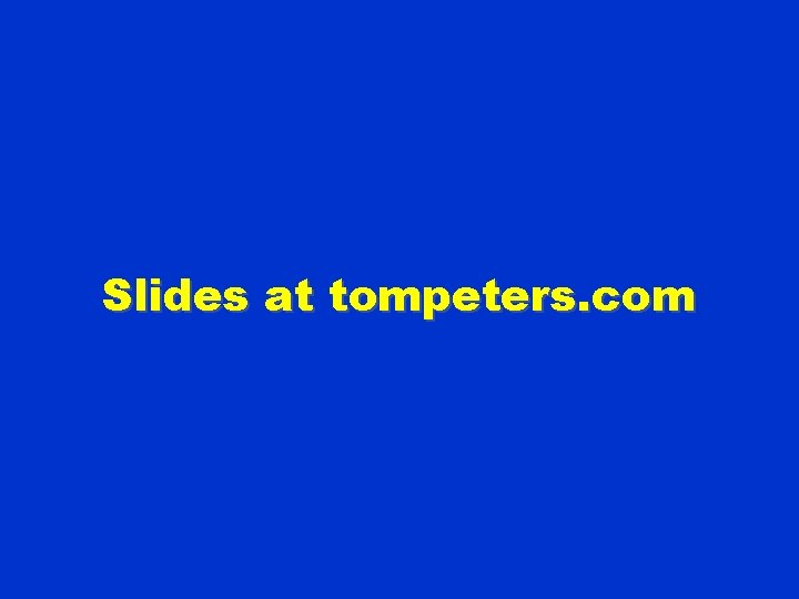 Slides at tompeters. com 