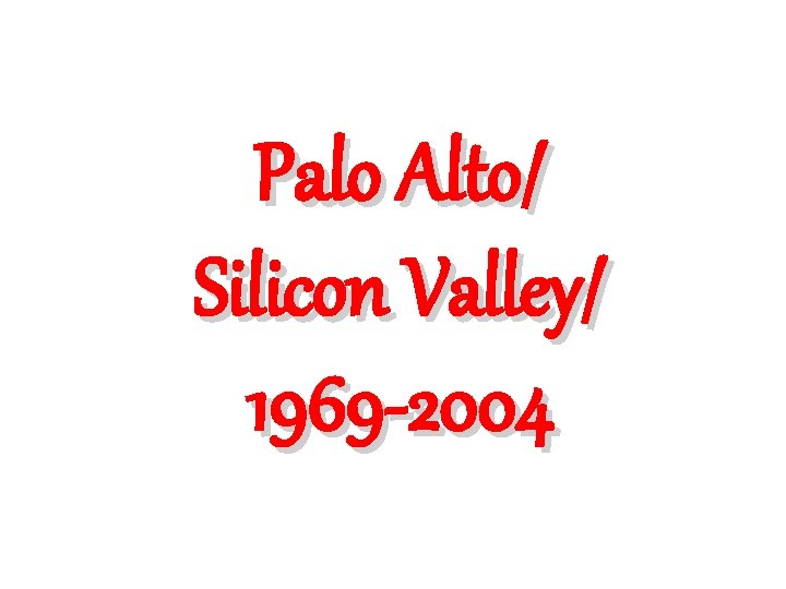 Palo Alto/ Silicon Valley/ 1969 -2004 