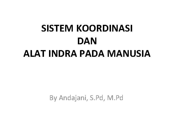 SISTEM KOORDINASI DAN ALAT INDRA PADA MANUSIA By Andajani, S. Pd, M. Pd 