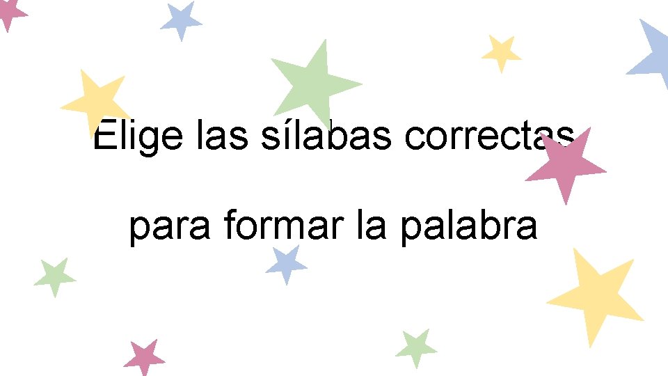 Elige las sílabas correctas para formar la palabra 