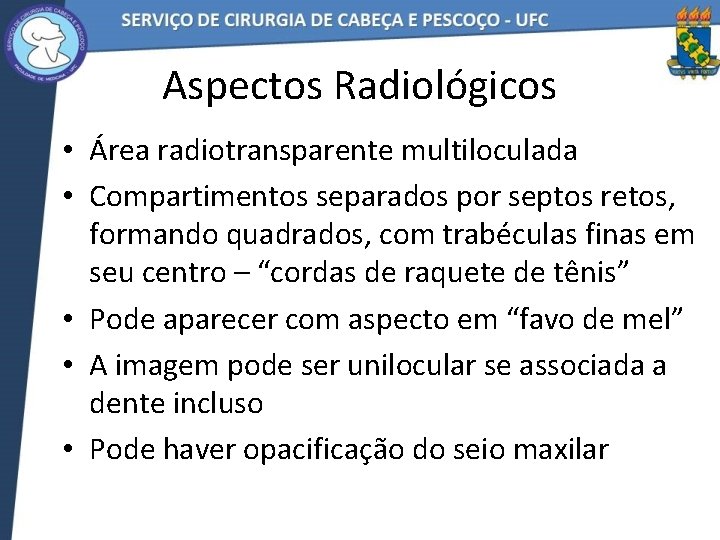 Aspectos Radiológicos • Área radiotransparente multiloculada • Compartimentos separados por septos retos, formando quadrados,