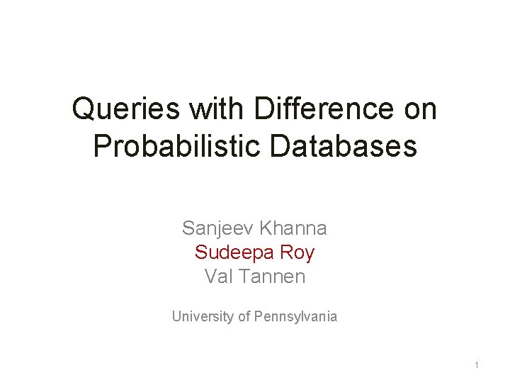 Queries with Difference on Probabilistic Databases Sanjeev Khanna Sudeepa Roy Val Tannen University of