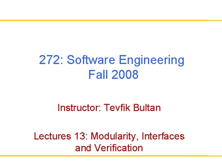 272: Software Engineering Fall 2008 Instructor: Tevfik Bultan Lectures 13: Modularity, Interfaces and Verification