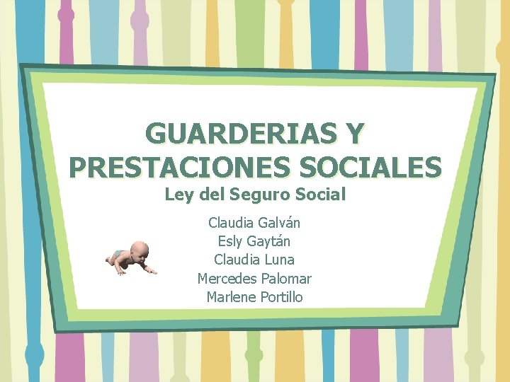 GUARDERIAS Y PRESTACIONES SOCIALES Ley del Seguro Social Claudia Galván Esly Gaytán Claudia Luna