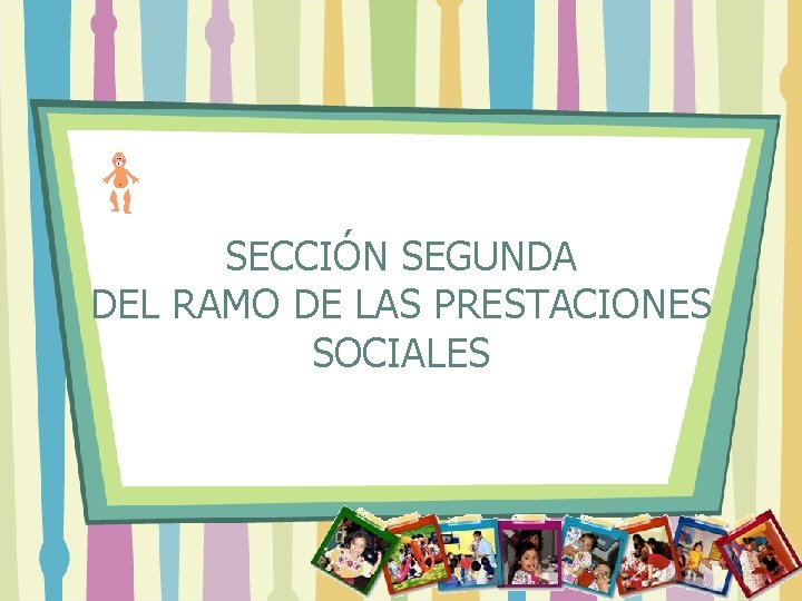 SECCIÓN SEGUNDA DEL RAMO DE LAS PRESTACIONES SOCIALES 