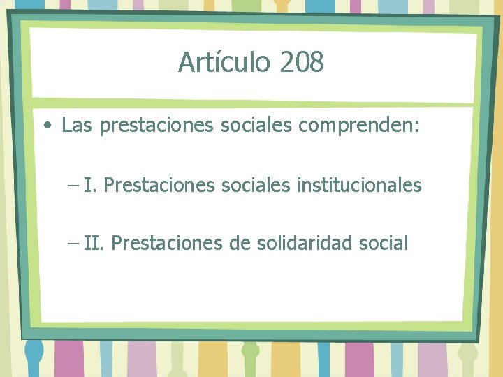 Artículo 208 • Las prestaciones sociales comprenden: – I. Prestaciones sociales institucionales – II.