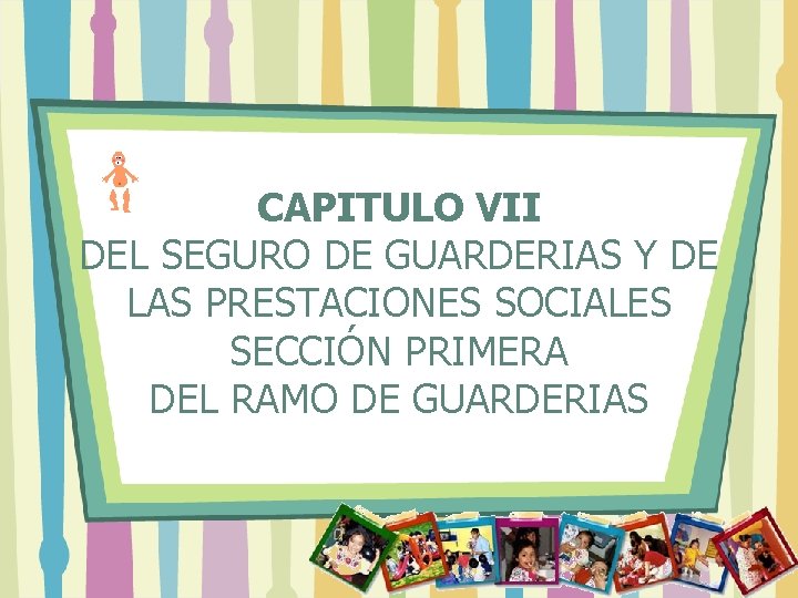 CAPITULO VII DEL SEGURO DE GUARDERIAS Y DE LAS PRESTACIONES SOCIALES SECCIÓN PRIMERA DEL