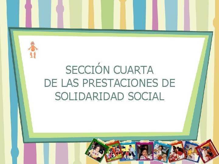 SECCIÓN CUARTA DE LAS PRESTACIONES DE SOLIDARIDAD SOCIAL 