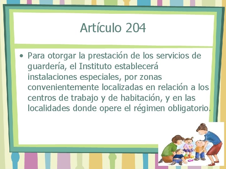 Artículo 204 • Para otorgar la prestación de los servicios de guardería, el Instituto