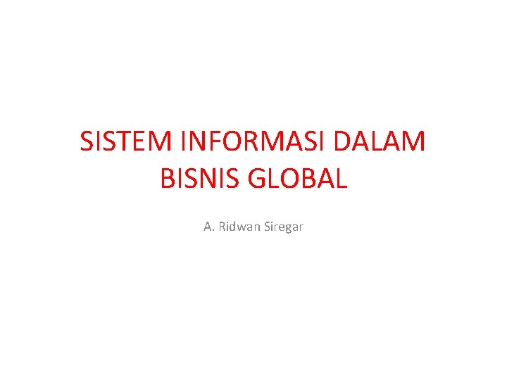 SISTEM INFORMASI DALAM BISNIS GLOBAL A. Ridwan Siregar 