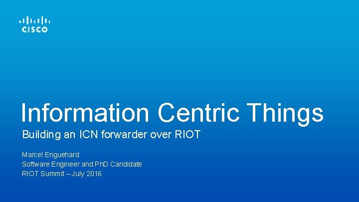 Information Centric Things Building an ICN forwarder over RIOT Marcel Enguehard Software Engineer and