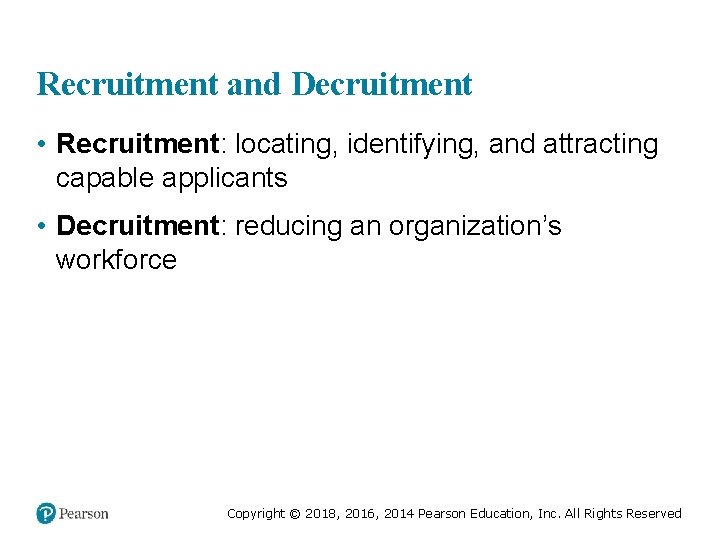 Recruitment and Decruitment • Recruitment: locating, identifying, and attracting capable applicants • Decruitment: reducing