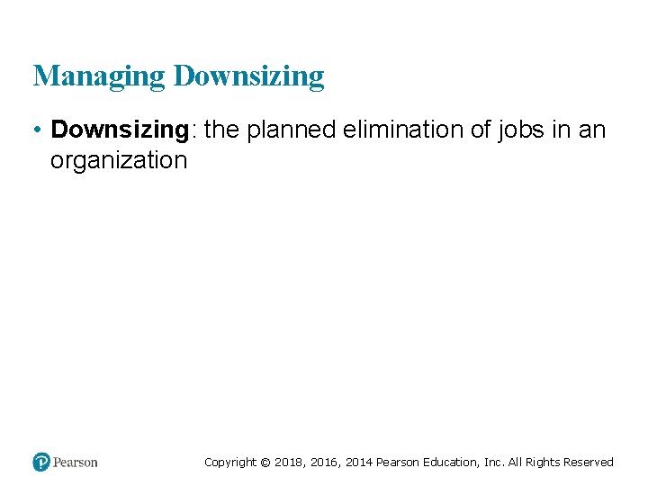 Managing Downsizing • Downsizing: the planned elimination of jobs in an organization Copyright ©