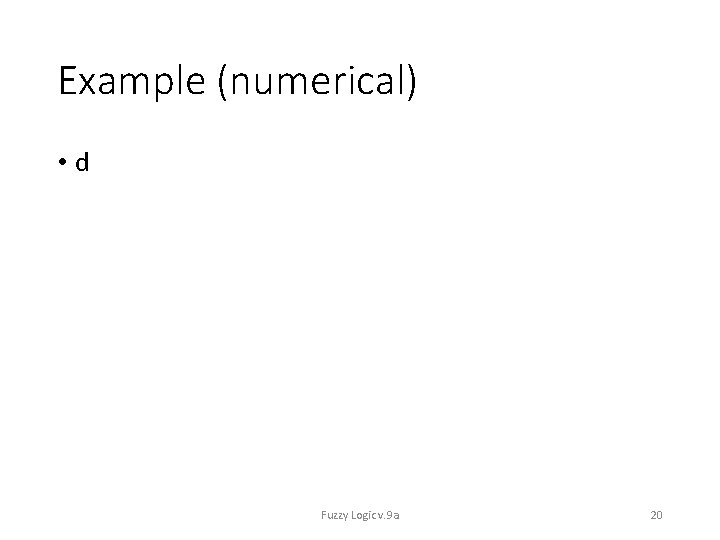 Example (numerical) • d Fuzzy Logic v. 9 a 20 