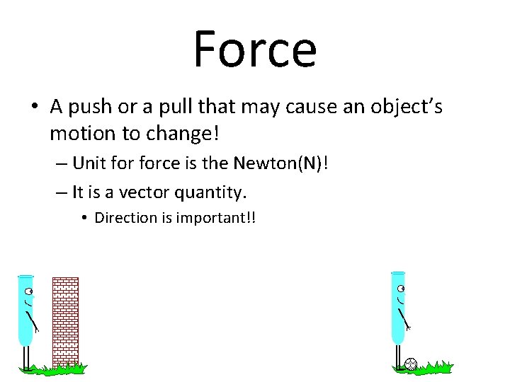 Force • A push or a pull that may cause an object’s motion to