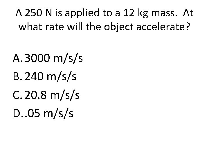 A 250 N is applied to a 12 kg mass. At what rate will