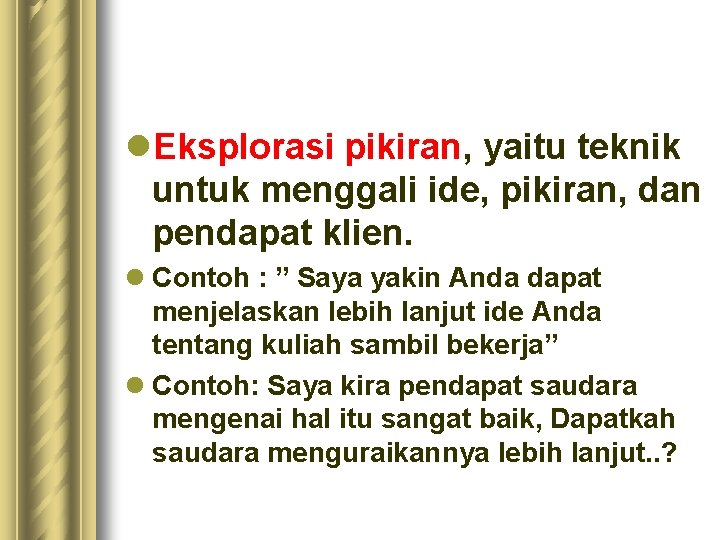 l. Eksplorasi pikiran, yaitu teknik untuk menggali ide, pikiran, dan pendapat klien. l Contoh