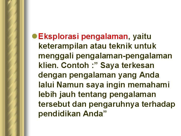 l Eksplorasi pengalaman, yaitu keterampilan atau teknik untuk menggali pengalaman-pengalaman klien. Contoh : ”