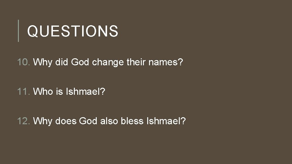 QUESTIONS 10. Why did God change their names? 11. Who is Ishmael? 12. Why