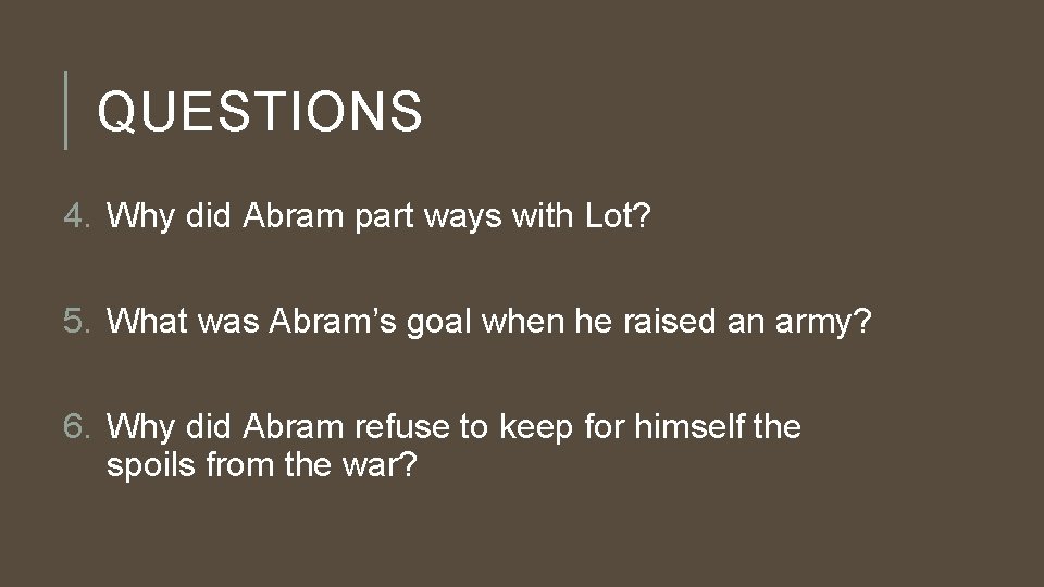 QUESTIONS 4. Why did Abram part ways with Lot? 5. What was Abram’s goal