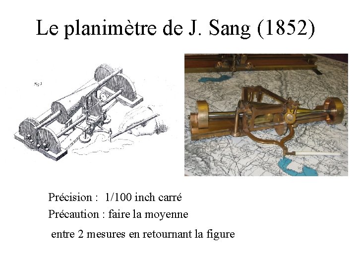 Le planimètre de J. Sang (1852) Précision : 1/100 inch carré Précaution : faire