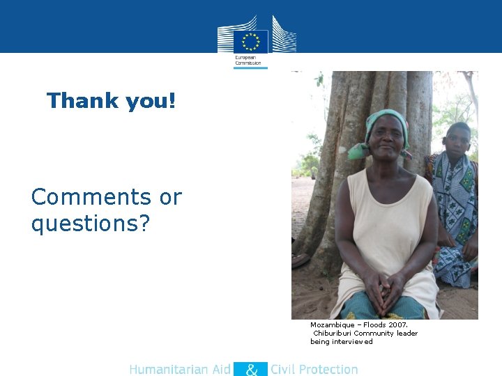 Thank you! Comments or questions? Mozambique – Floods 2007. Chiburi Community leader being interviewed