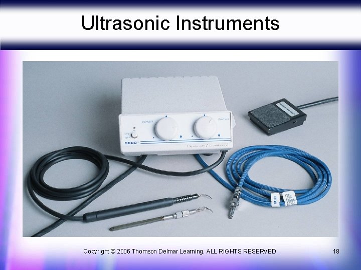 Ultrasonic Instruments Copyright © 2006 Thomson Delmar Learning. ALL RIGHTS RESERVED. 18 